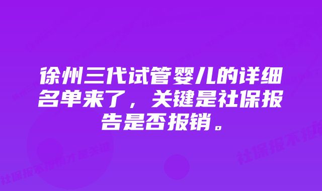 徐州三代试管婴儿的详细名单来了，关键是社保报告是否报销。