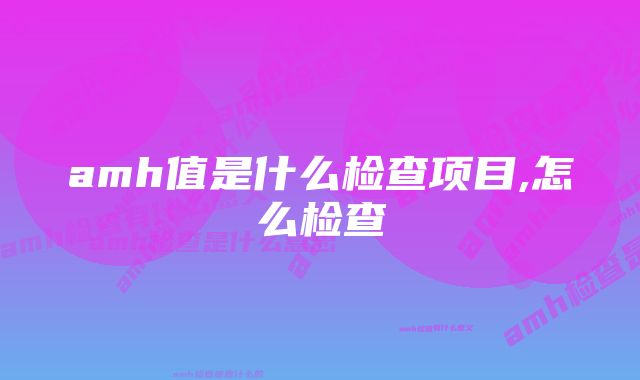 amh值是什么检查项目,怎么检查