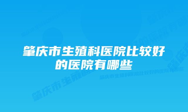 肇庆市生殖科医院比较好的医院有哪些