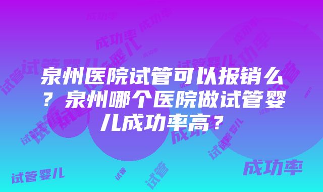 泉州医院试管可以报销么？泉州哪个医院做试管婴儿成功率高？