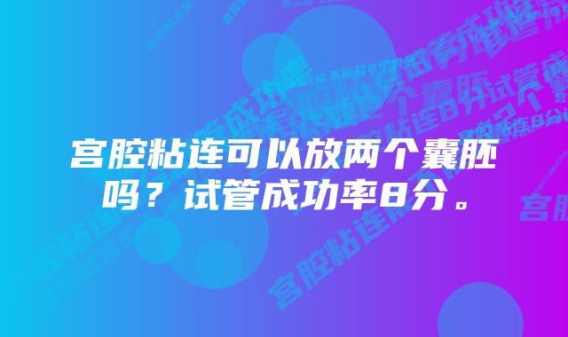 宫腔粘连可以放两个囊胚吗？试管成功率8分。