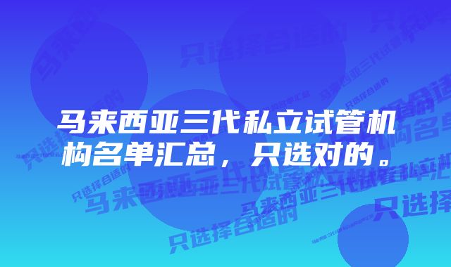 马来西亚三代私立试管机构名单汇总，只选对的。