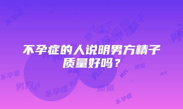 不孕症的人说明男方精子质量好吗？