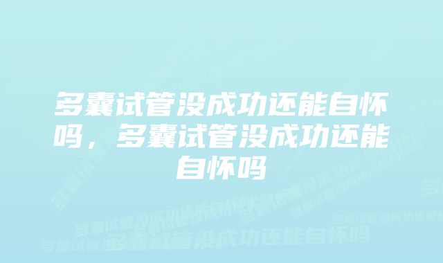 多囊试管没成功还能自怀吗，多囊试管没成功还能自怀吗