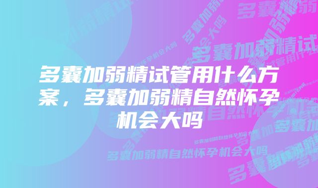 多囊加弱精试管用什么方案，多囊加弱精自然怀孕机会大吗