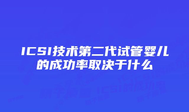 ICSI技术第二代试管婴儿的成功率取决于什么