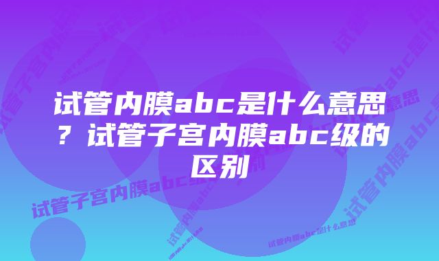 试管内膜abc是什么意思？试管子宫内膜abc级的区别