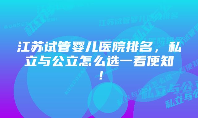 江苏试管婴儿医院排名，私立与公立怎么选一看便知！