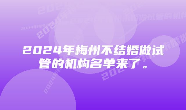 2024年梅州不结婚做试管的机构名单来了。