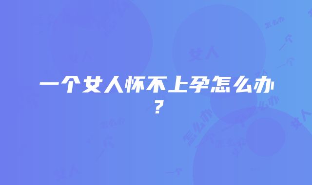 一个女人怀不上孕怎么办？