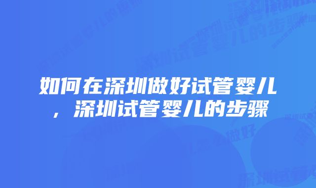 如何在深圳做好试管婴儿，深圳试管婴儿的步骤