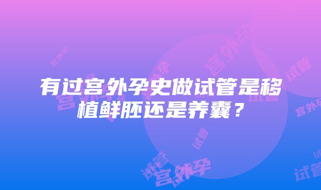 有过宫外孕史做试管是移植鲜胚还是养囊？