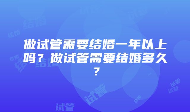 做试管需要结婚一年以上吗？做试管需要结婚多久？