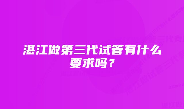 湛江做第三代试管有什么要求吗？