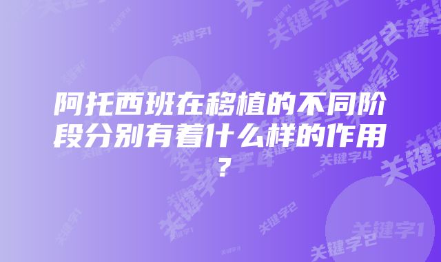 阿托西班在移植的不同阶段分别有着什么样的作用？