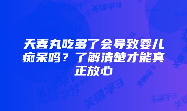 天喜丸吃多了会导致婴儿痴呆吗？了解清楚才能真正放心