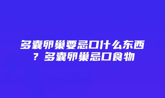 多囊卵巢要忌口什么东西？多囊卵巢忌口食物