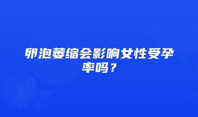 卵泡萎缩会影响女性受孕率吗？