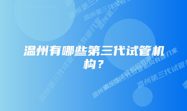 温州有哪些第三代试管机构？