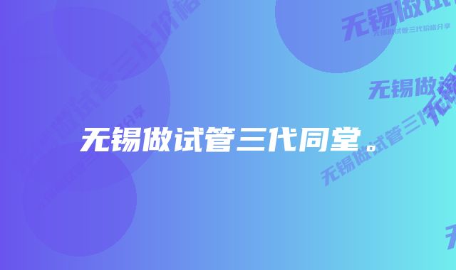 无锡做试管三代同堂。