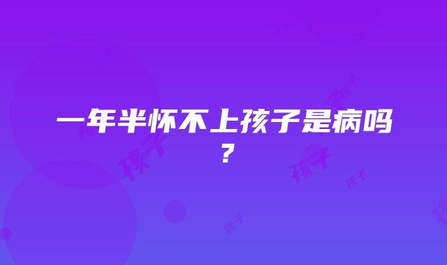 一年半怀不上孩子是病吗？