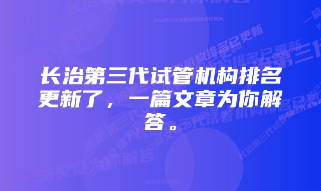 长治第三代试管机构排名更新了，一篇文章为你解答。