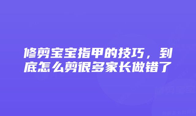 修剪宝宝指甲的技巧，到底怎么剪很多家长做错了