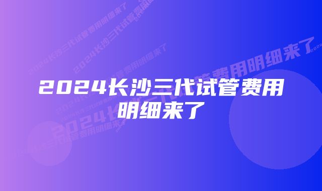 2024长沙三代试管费用明细来了