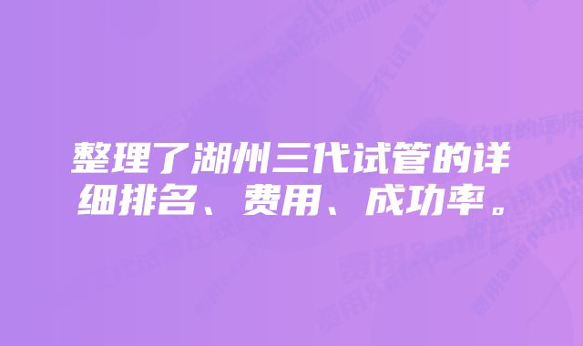 整理了湖州三代试管的详细排名、费用、成功率。