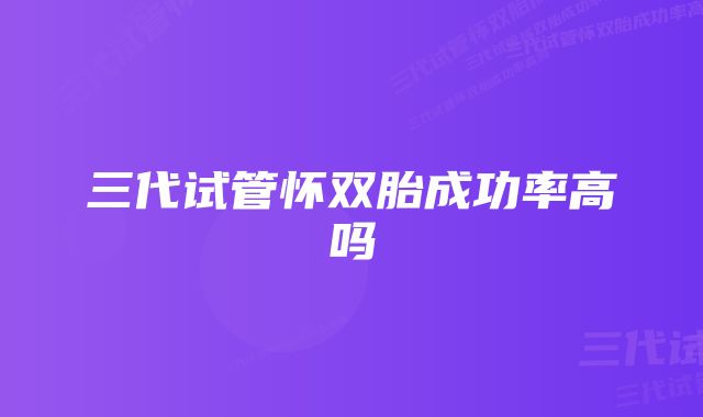 三代试管怀双胎成功率高吗