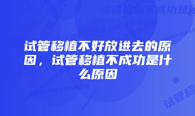 试管移植不好放进去的原因，试管移植不成功是什么原因