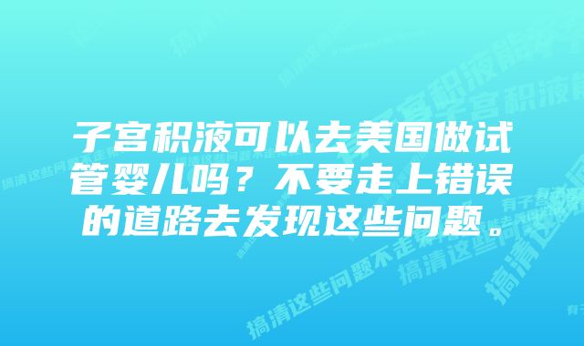 子宫积液可以去美国做试管婴儿吗？不要走上错误的道路去发现这些问题。