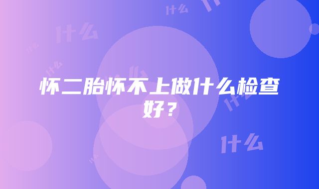 怀二胎怀不上做什么检查好？