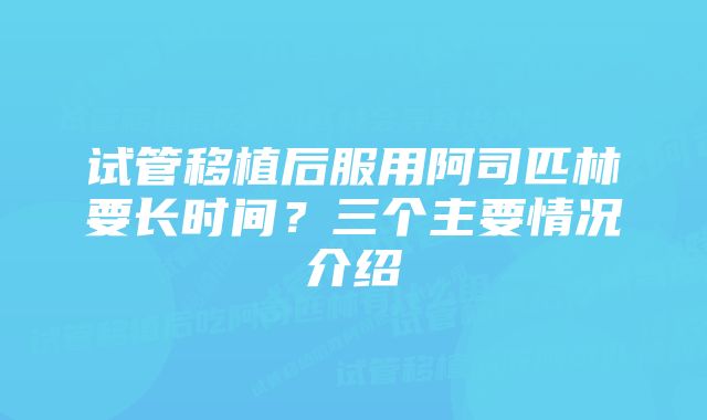 试管移植后服用阿司匹林要长时间？三个主要情况介绍