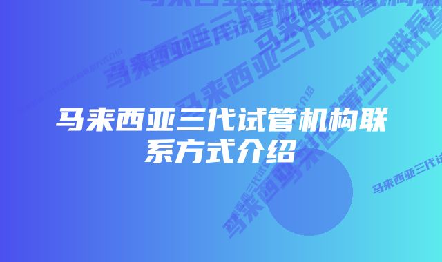 马来西亚三代试管机构联系方式介绍