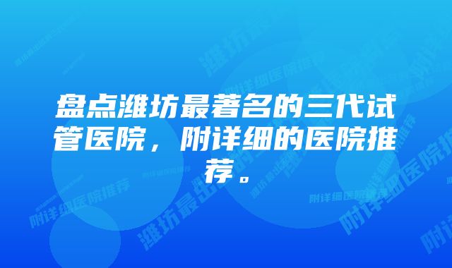 盘点潍坊最著名的三代试管医院，附详细的医院推荐。