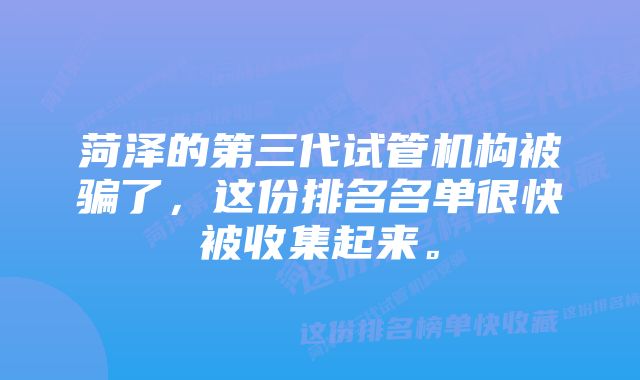 菏泽的第三代试管机构被骗了，这份排名名单很快被收集起来。