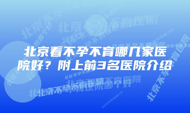 北京看不孕不育哪几家医院好？附上前3名医院介绍