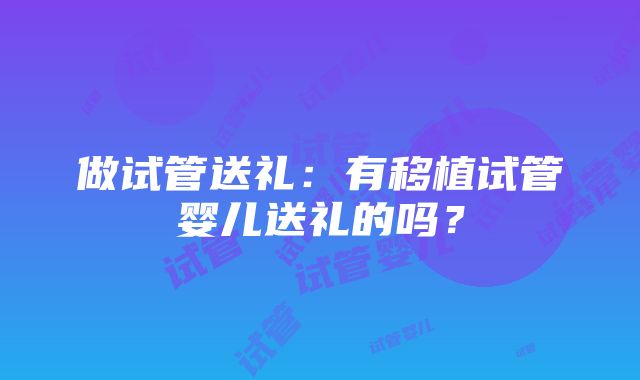 做试管送礼：有移植试管婴儿送礼的吗？