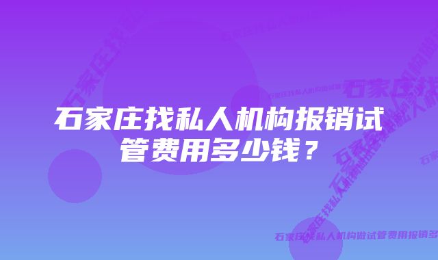 石家庄找私人机构报销试管费用多少钱？