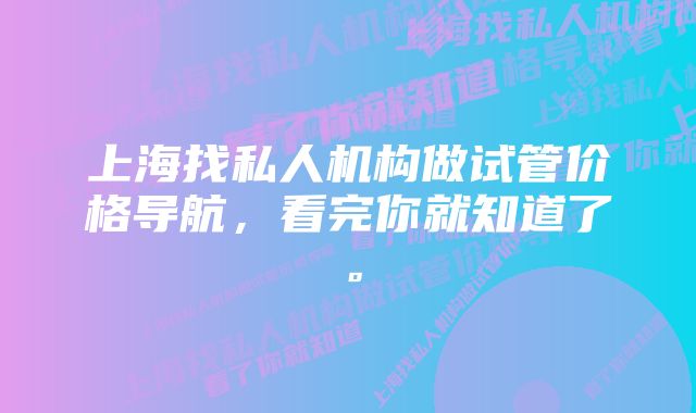 上海找私人机构做试管价格导航，看完你就知道了。