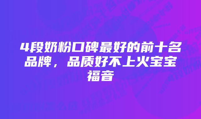 4段奶粉口碑最好的前十名品牌，品质好不上火宝宝福音