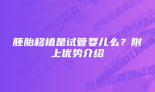 胚胎移植是试管婴儿么？附上优势介绍