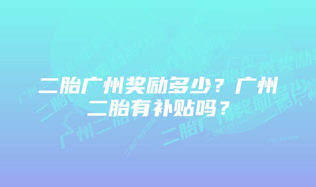 二胎广州奖励多少？广州二胎有补贴吗？