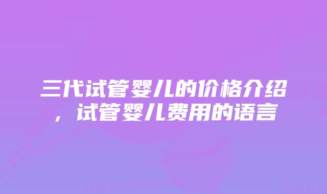 三代试管婴儿的价格介绍，试管婴儿费用的语言