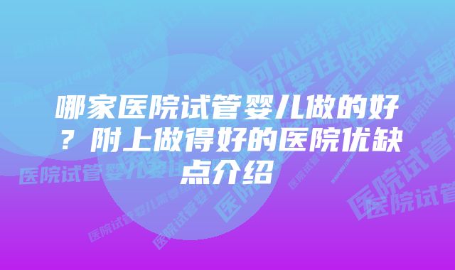 哪家医院试管婴儿做的好？附上做得好的医院优缺点介绍