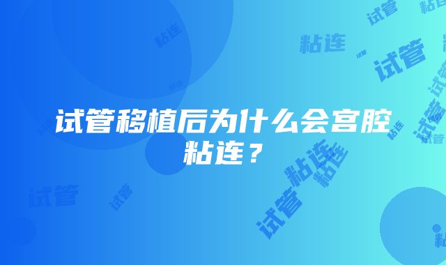 试管移植后为什么会宫腔粘连？