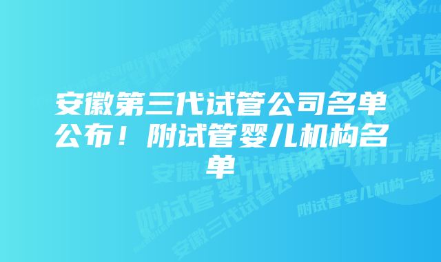 安徽第三代试管公司名单公布！附试管婴儿机构名单