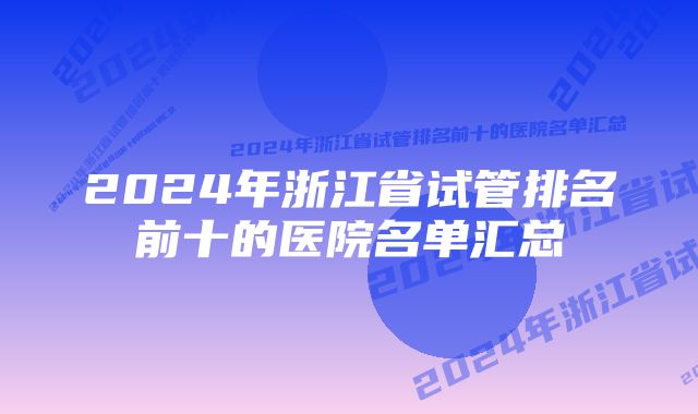 2024年浙江省试管排名前十的医院名单汇总