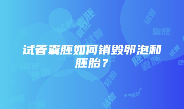 试管囊胚如何销毁卵泡和胚胎？